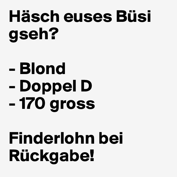 Häsch euses Büsi gseh?

- Blond
- Doppel D
- 170 gross

Finderlohn bei Rückgabe!