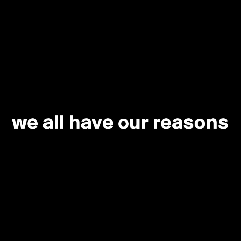 




we all have our reasons



