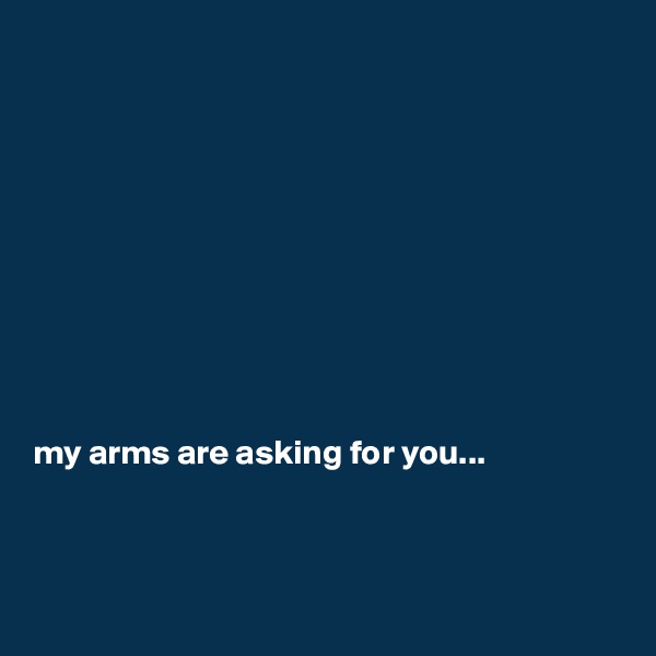 










my arms are asking for you...



