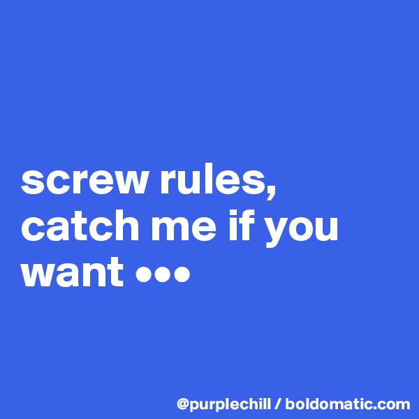 


screw rules, catch me if you want •••

