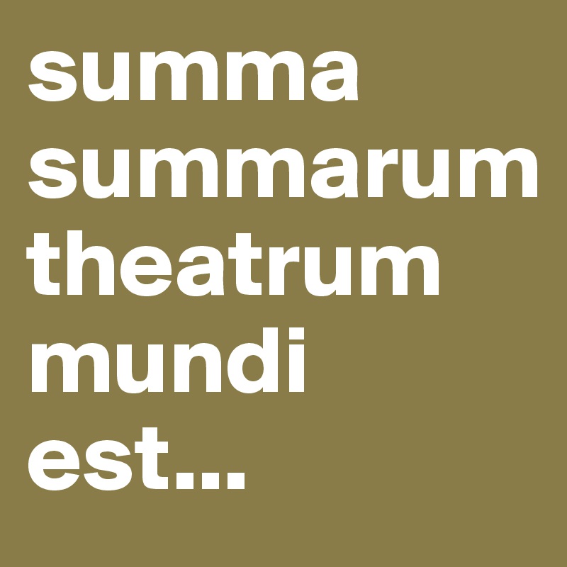 summa summarum theatrum mundi est...