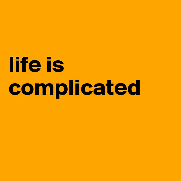 

life is complicated


