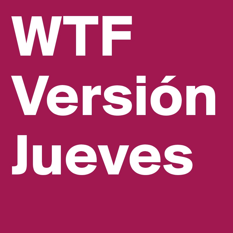 WTF
Versión Jueves