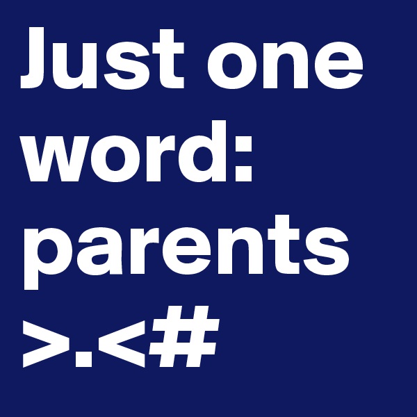 Just one word:
parents
>.<#