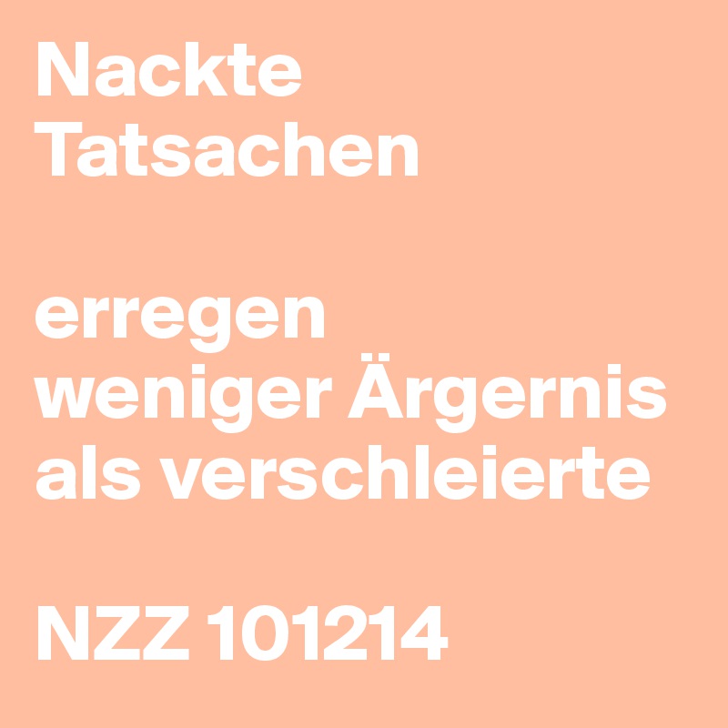 Nackte Tatsachen

erregen
weniger Ärgernis als verschleierte 

NZZ 101214