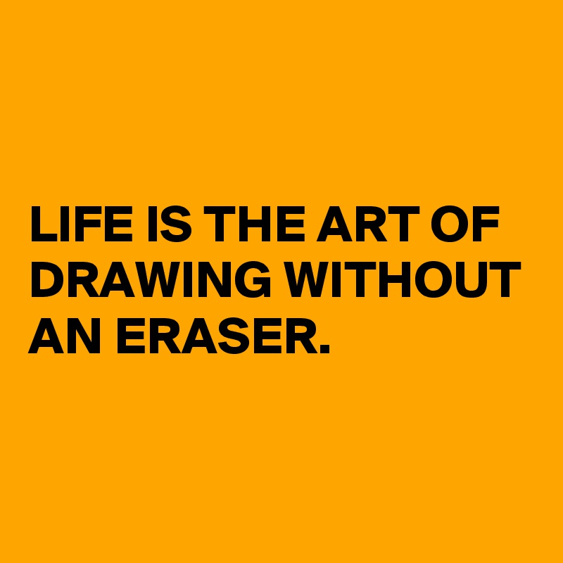 


LIFE IS THE ART OF DRAWING WITHOUT AN ERASER.

