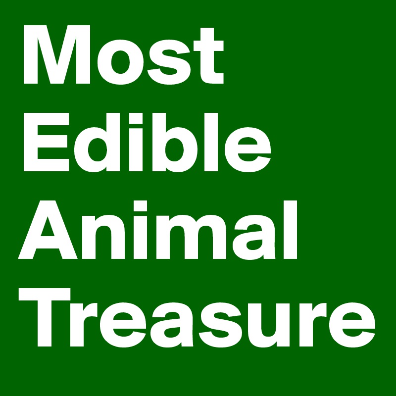 Most
Edible
Animal
Treasure