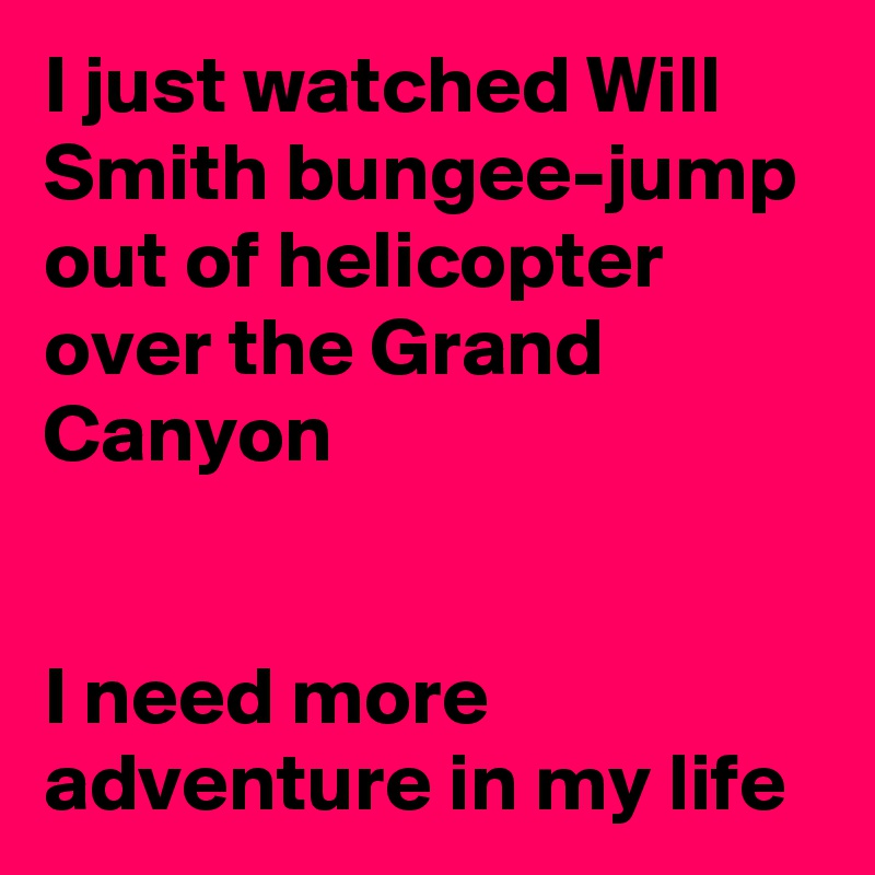 I just watched Will Smith bungee-jump out of helicopter over the Grand Canyon


I need more adventure in my life
