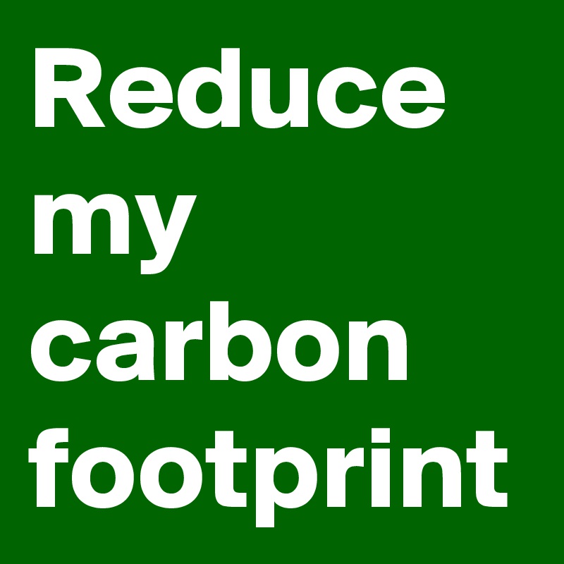 Reduce my carbon footprint