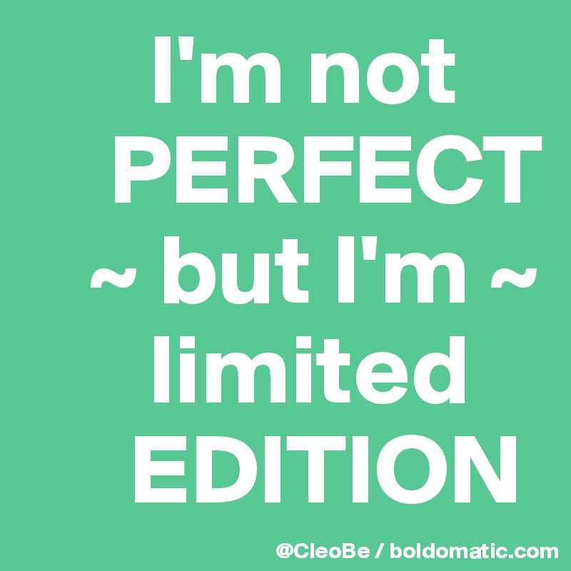       I'm not
    PERFECT
   ~ but I'm ~
      limited
     EDITION