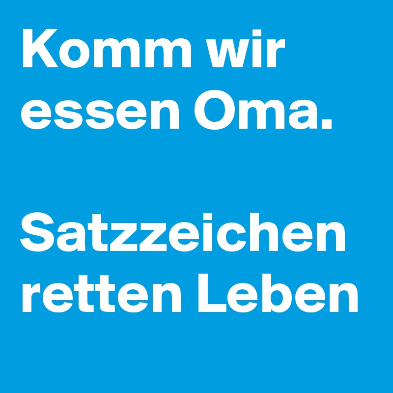 Komm wir essen Oma. 

Satzzeichen retten Leben
