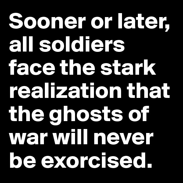 Sooner or later, all soldiers face the stark realization that the ghosts of war will never be exorcised.