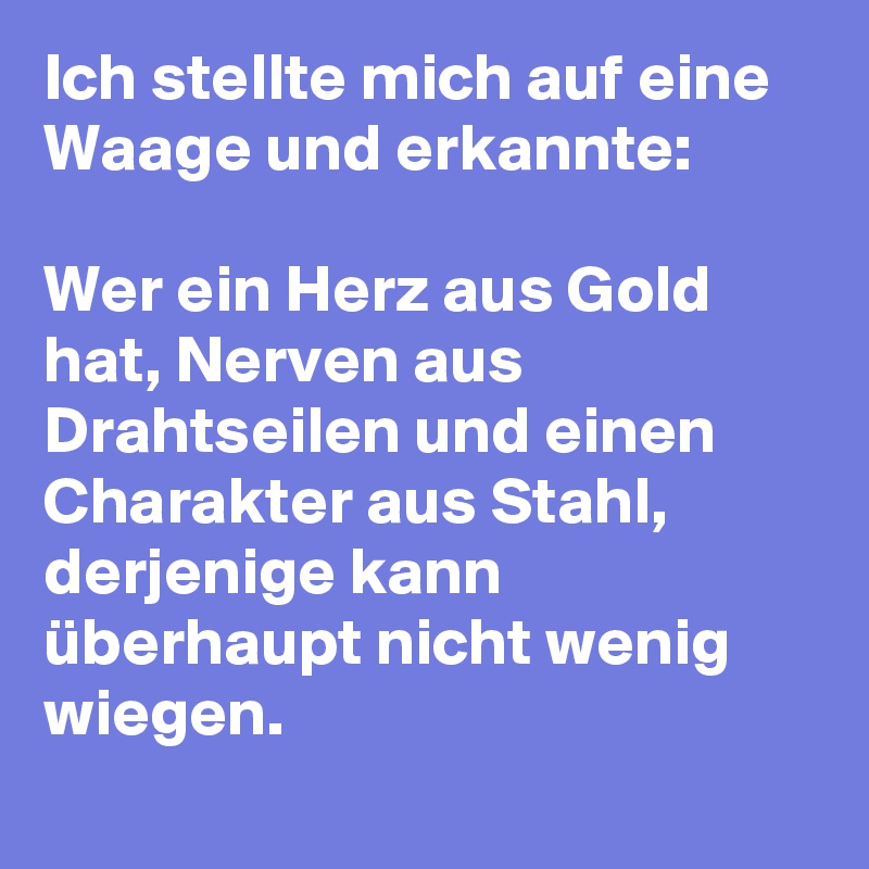 Ich stellte mich auf eine Waage und erkannte Wer ein Herz aus Gold hat