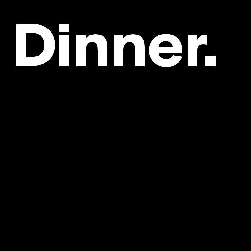 Dinner.