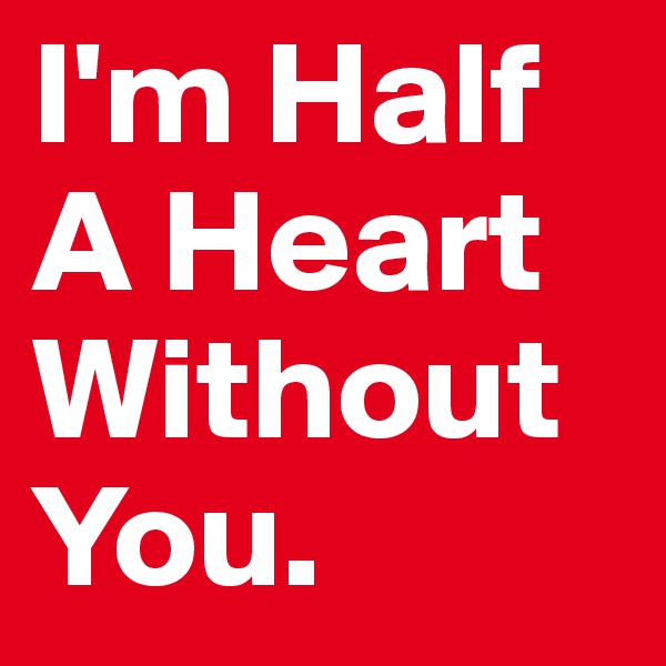I'm Half A Heart Without You. 