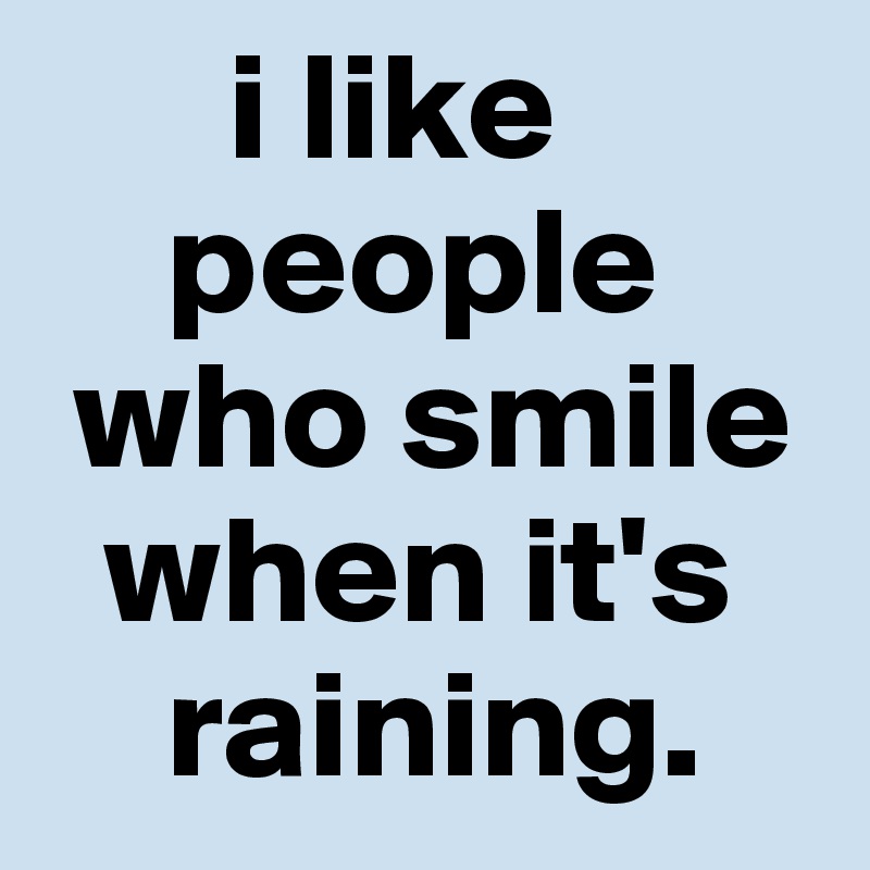       i like
    people 
 who smile 
  when it's 
    raining.