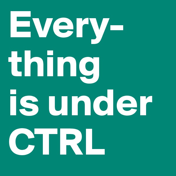 Every-thing 
is under CTRL