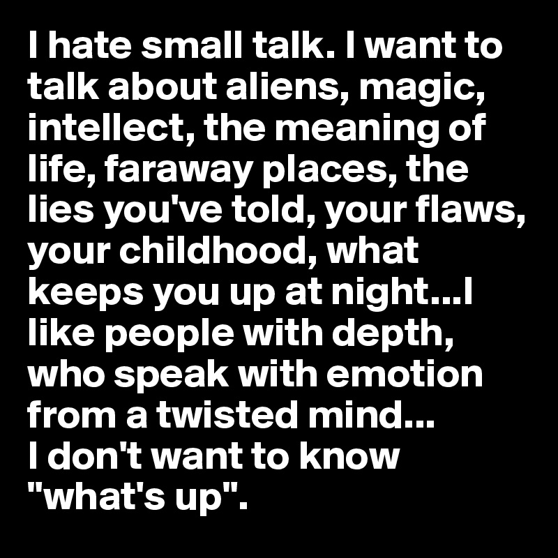 I Hate Small Talk I Want To Talk About Aliens Magic Intellect The Meaning Of Life