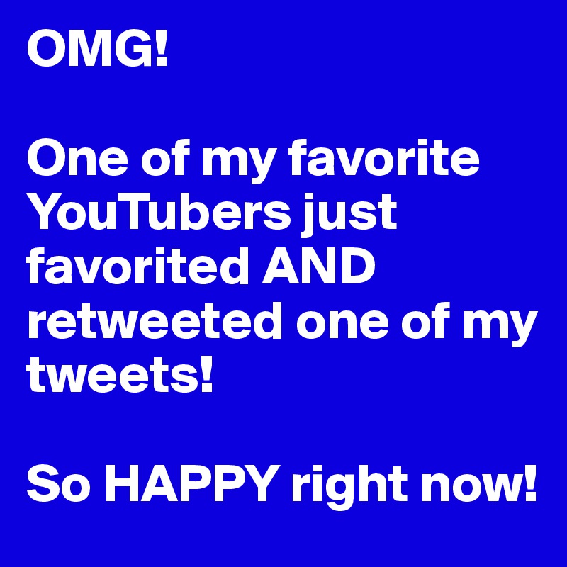 OMG!

One of my favorite YouTubers just favorited AND retweeted one of my tweets! 

So HAPPY right now!
