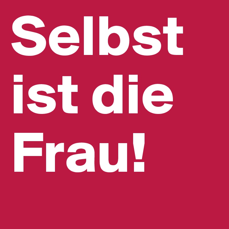 Selbst ist die Frau!