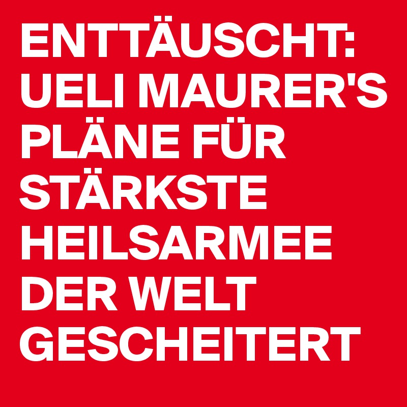 ENTTÄUSCHT: UELI MAURER'S PLÄNE FÜR STÄRKSTE HEILSARMEE DER WELT GESCHEITERT