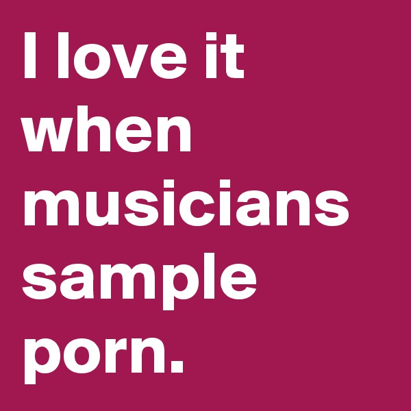 I love it when musicians sample porn.