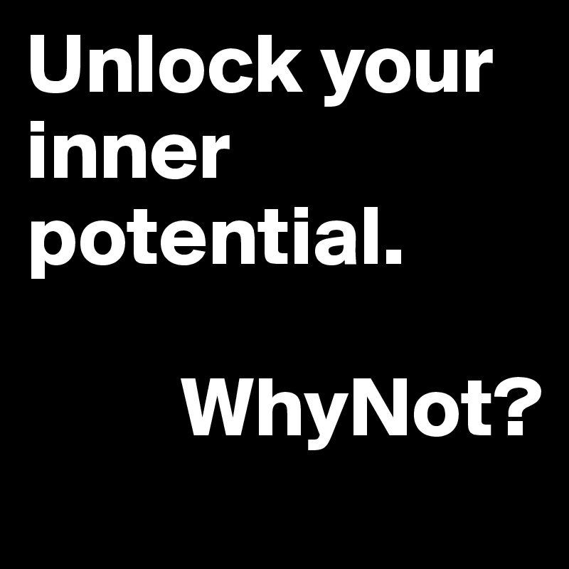 Unlock your inner potential.

         WhyNot?