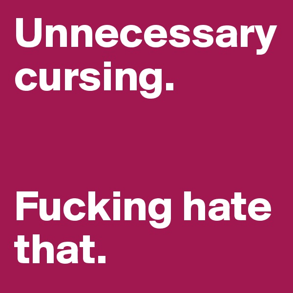 Unnecessary cursing. 


Fucking hate that. 