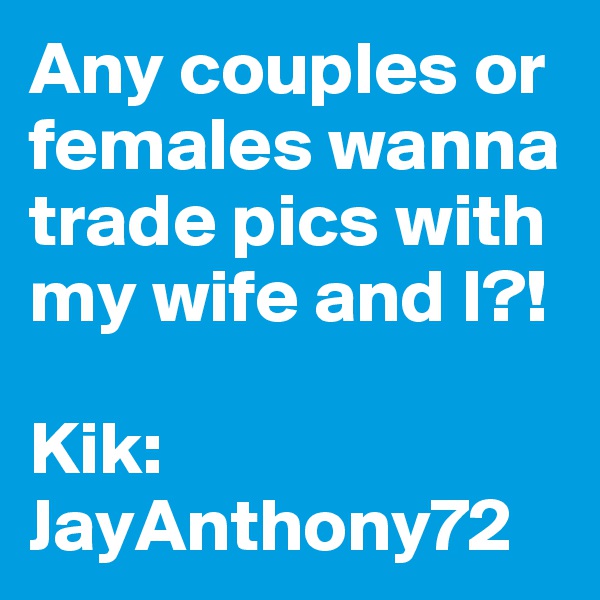 Any couples or females wanna trade pics with my wife and I?! 

Kik:
JayAnthony72
