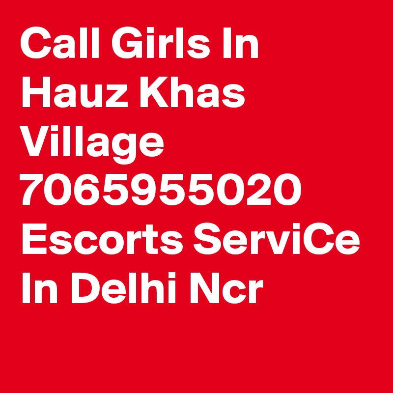 Call Girls In Hauz Khas Village 7065955020 Escorts ServiCe In Delhi Ncr 
