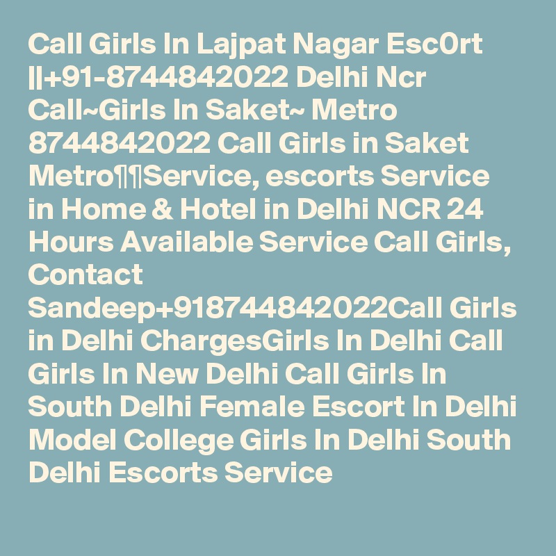 Call Girls In Lajpat Nagar Esc0rt ||+91-8744842022 Delhi Ncr Call~Girls In Saket~ Metro 8744842022 Call Girls in Saket Metro¶¶Service, escorts Service in Home & Hotel in Delhi NCR 24 Hours Available Service Call Girls, Contact Sandeep+918744842022Call Girls in Delhi ChargesGirls In Delhi Call Girls In New Delhi Call Girls In South Delhi Female Escort In Delhi Model College Girls In Delhi South Delhi Escorts Service