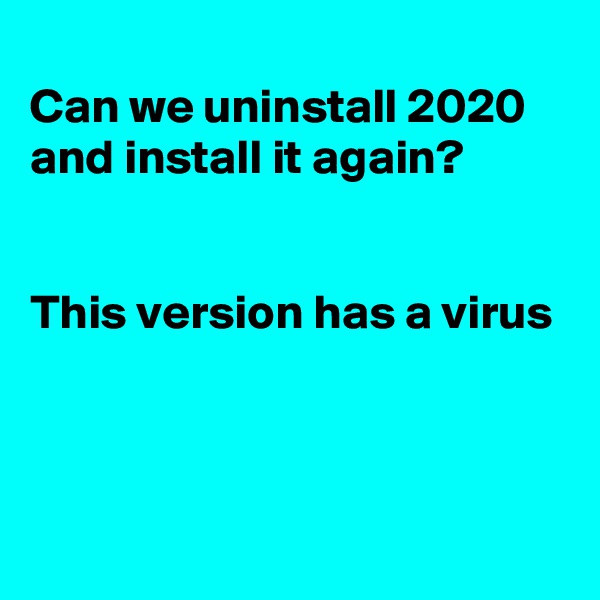 
Can we uninstall 2020
and install it again?


This version has a virus



