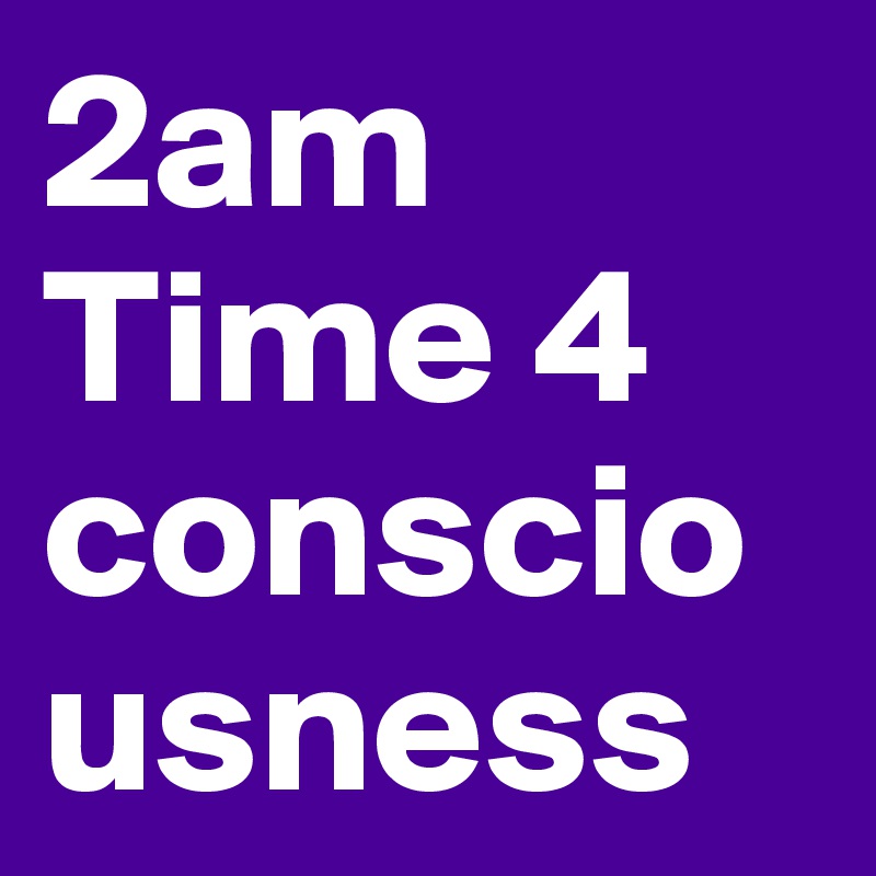 2am
Time 4 consciousness