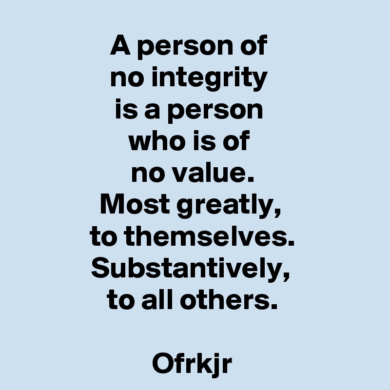 a-person-of-no-integrity-is-a-person-who-is-of-no-value-most-greatly