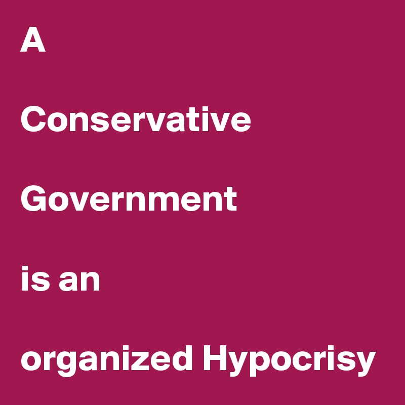 A 

Conservative

Government

is an 

organized Hypocrisy