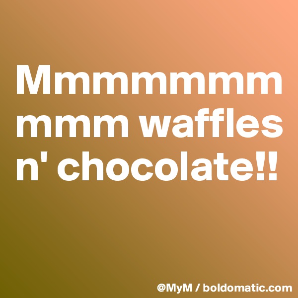 
Mmmmmmmmmm waffles n' chocolate!!

