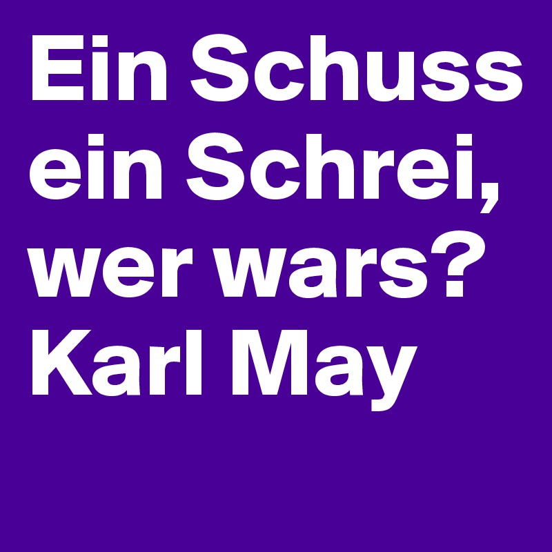 Ein Schuss ein Schrei,
wer wars?
Karl May