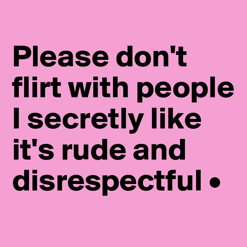
Please don't flirt with people I secretly like it's rude and disrespectful •
