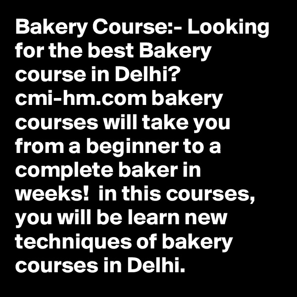 Bakery Course:- Looking for the best Bakery course in Delhi? cmi-hm.com bakery courses will take you from a beginner to a complete baker in weeks!  in this courses, you will be learn new techniques of bakery courses in Delhi.