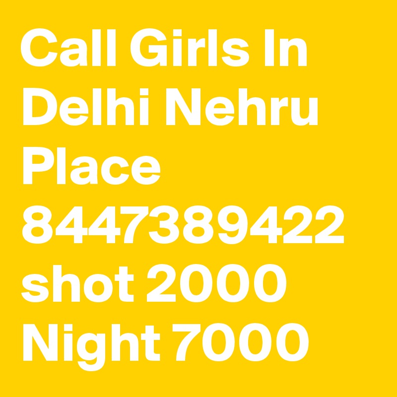 Call Girls In Delhi Nehru Place 8447389422 shot 2000 Night 7000