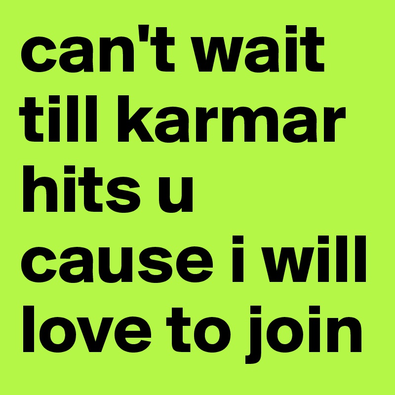 can't wait till karmar hits u cause i will love to join