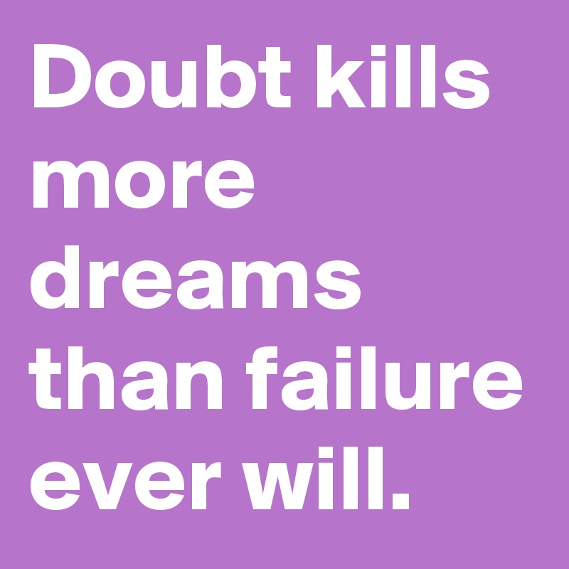 Doubt kills more dreams than failure ever will.