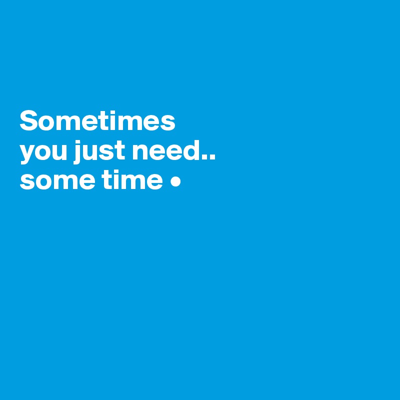 


Sometimes
you just need..
some time •





