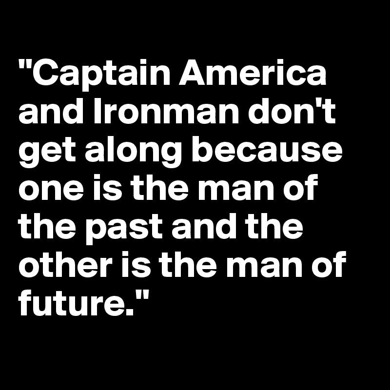
"Captain America and Ironman don't get along because one is the man of the past and the other is the man of future."
