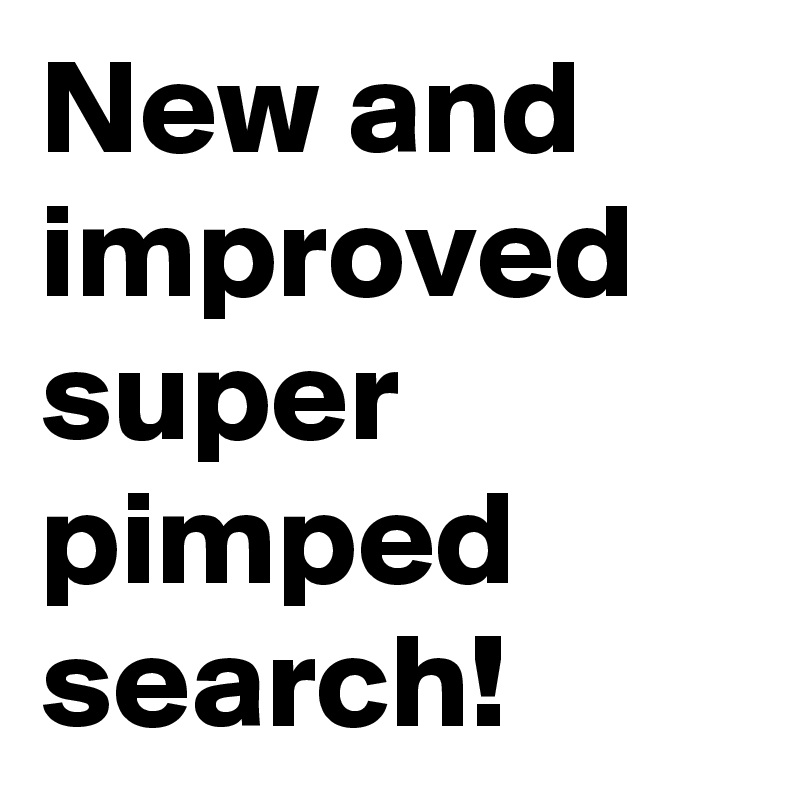 New and improved super pimped search!