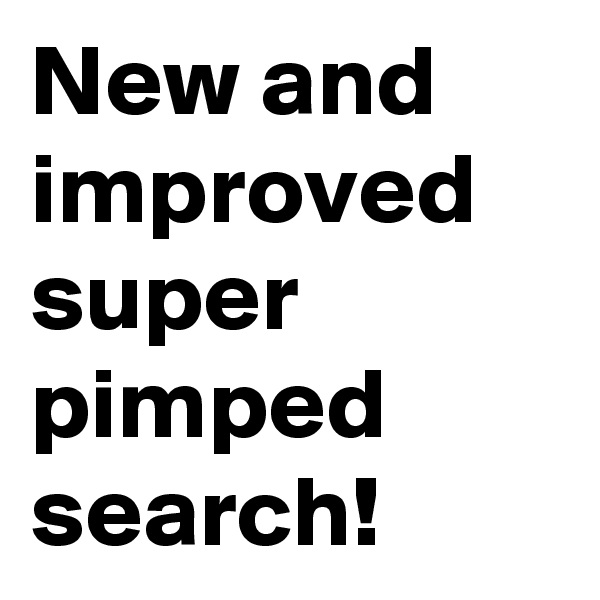 New and improved super pimped search!