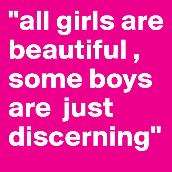 "all girls are beautiful , some boys are  just discerning"