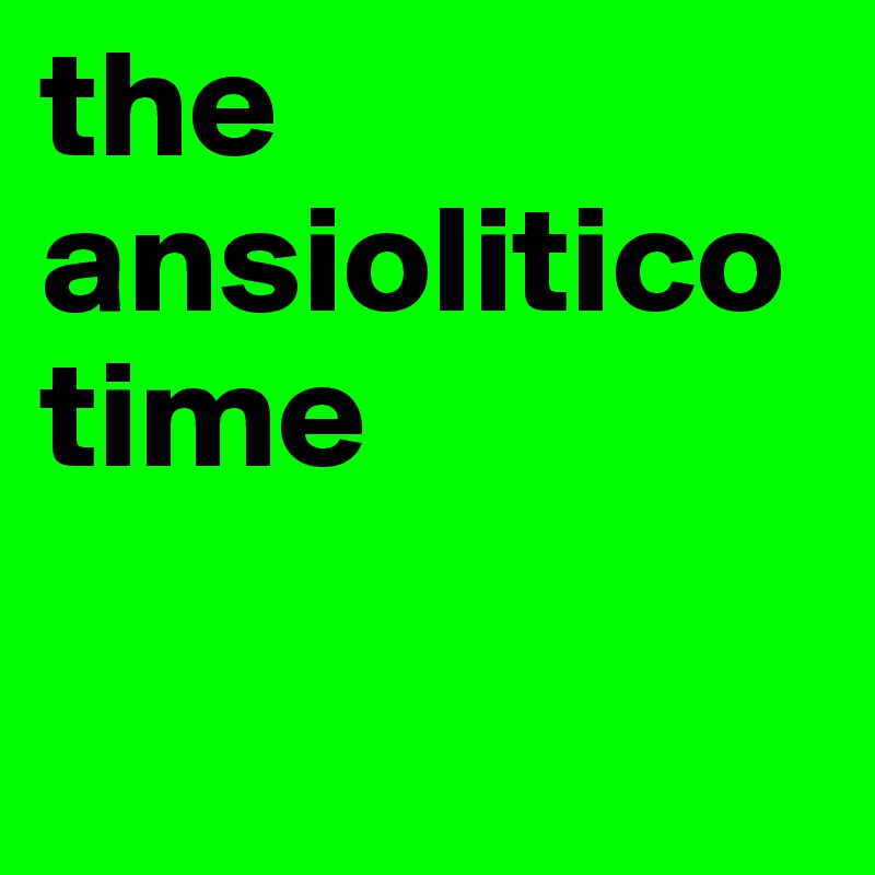 the ansiolitico time

