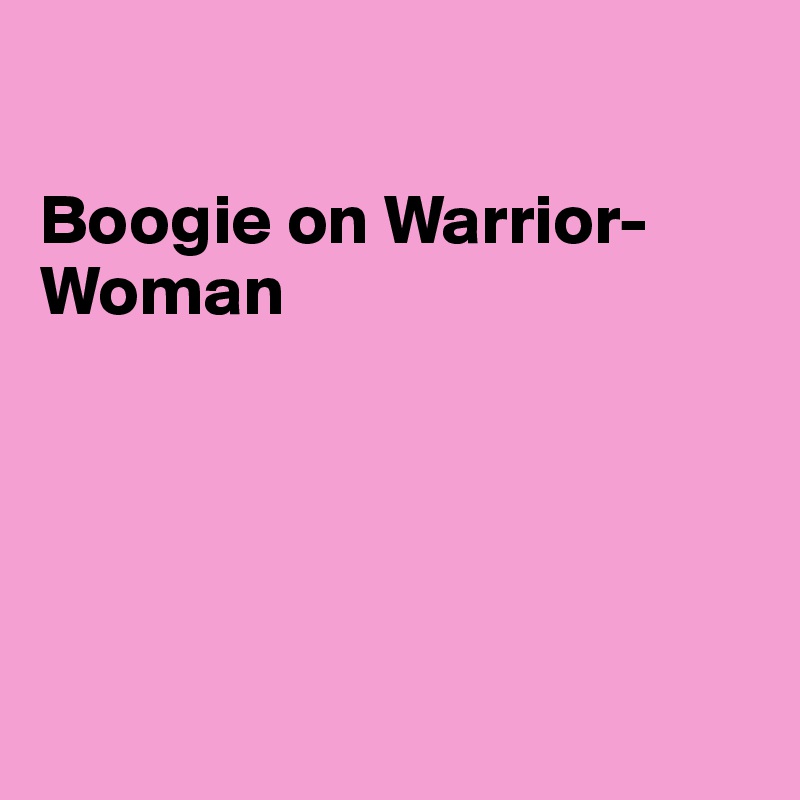 

Boogie on Warrior-Woman





