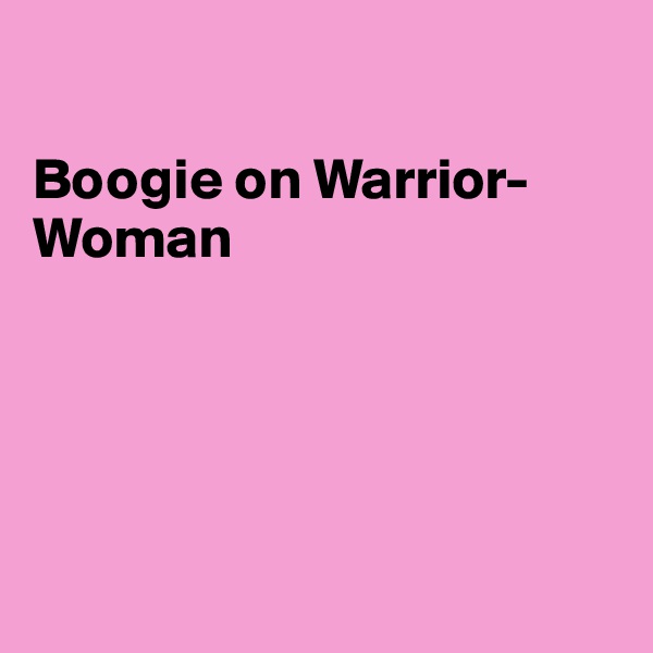 

Boogie on Warrior-Woman





